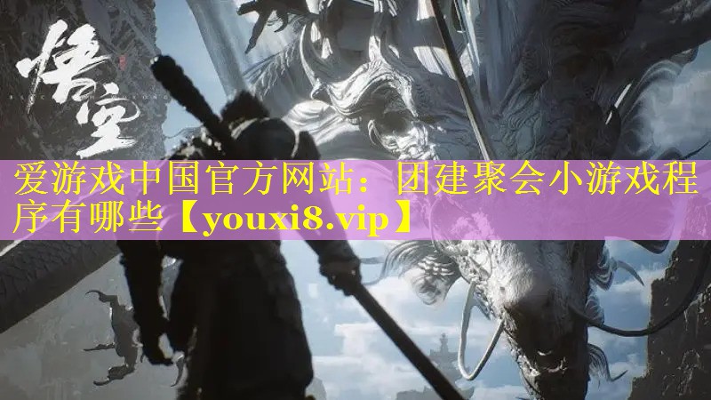 团建聚会小游戏程序有哪些 团建聚会小游戏程序有哪些