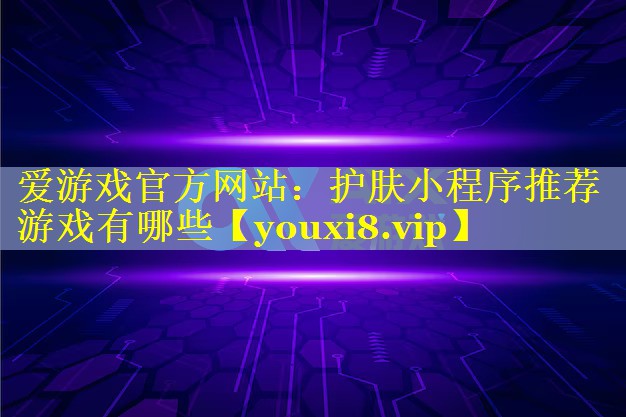 护肤小程序推荐游戏有哪些 护肤小程序推荐游戏有哪些