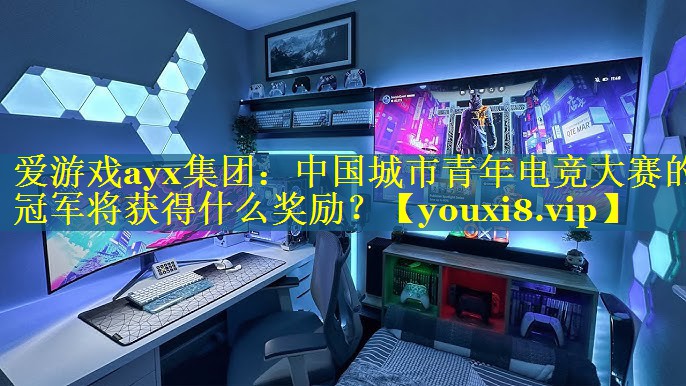 中国城市青年电竞大赛的冠军将获得什么奖励? 中国城市青年电竞大赛的冠军将获得什么奖励?
