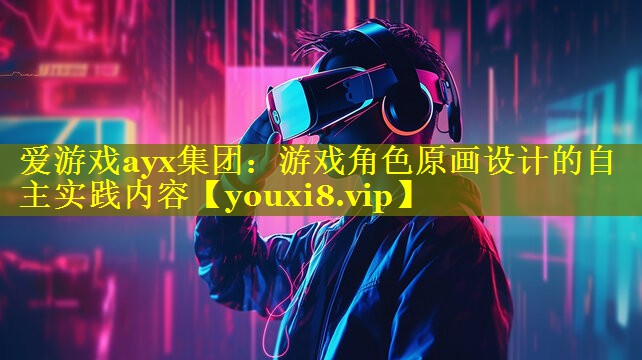 游戏角色原画设计的自主实践内容 游戏角色原画设计的自主实践内容