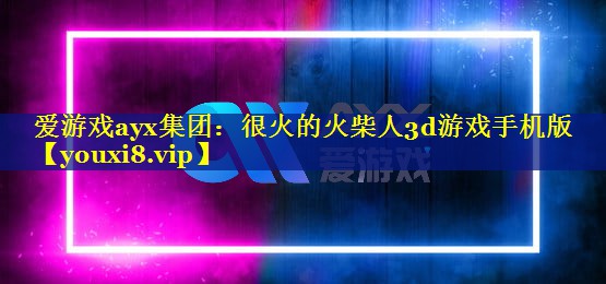 很火的火柴人3d游戏手机版 很火的火柴人3d游戏手机版