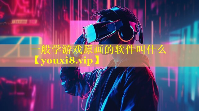 一般学游戏原画的软件叫什么 一般学游戏原画的软件叫什么