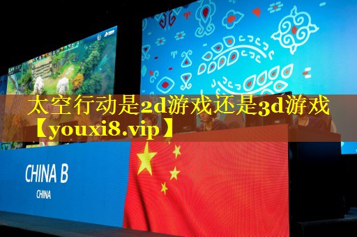 太空行动是2d游戏还是3d游戏 太空行动是2d游戏还是3d游戏