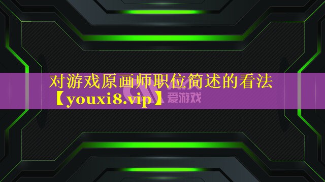 对游戏原画师职位简述的看法 对游戏原画师职位简述的看法