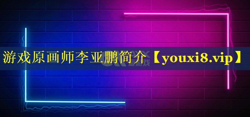 游戏原画师李亚鹏简介