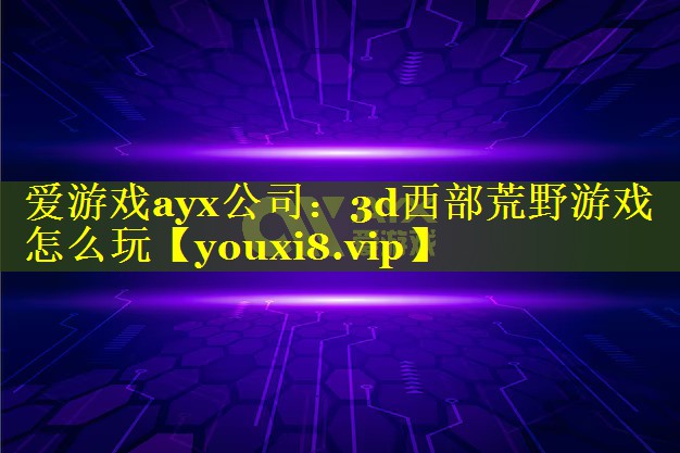 3d西部荒野游戏怎么玩 3d西部荒野游戏怎么玩
