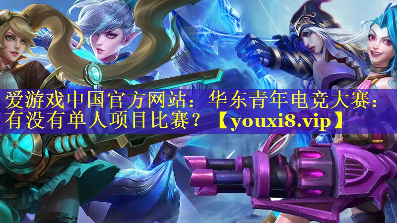 华东青年电竞大赛:有没有单人项目比赛? 华东青年电竞大赛:有没有单人项目比赛?
